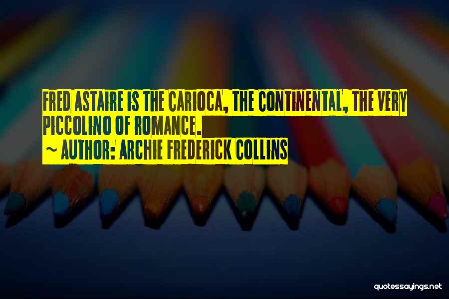 Archie Frederick Collins Quotes: Fred Astaire Is The Carioca, The Continental, The Very Piccolino Of Romance.