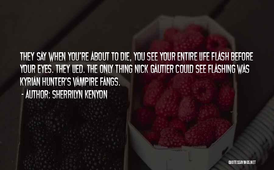 Sherrilyn Kenyon Quotes: They Say When You're About To Die, You See Your Entire Life Flash Before Your Eyes. They Lied. The Only