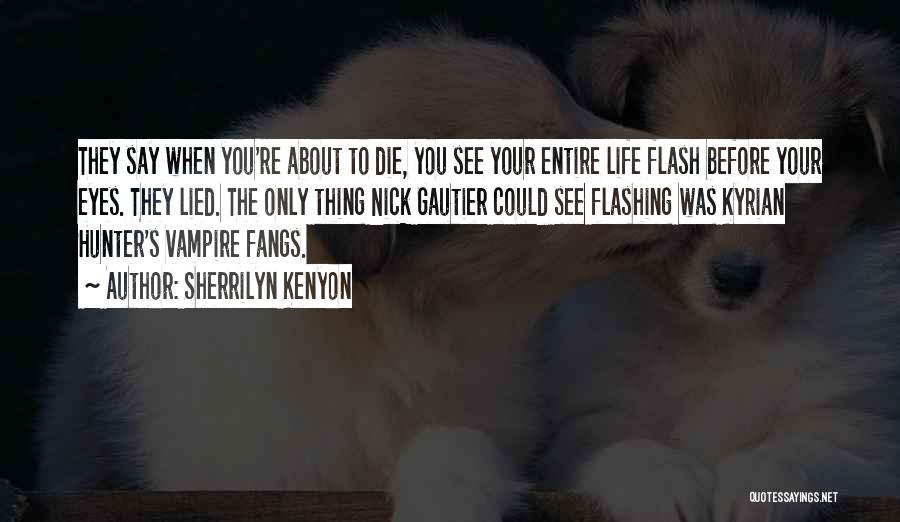 Sherrilyn Kenyon Quotes: They Say When You're About To Die, You See Your Entire Life Flash Before Your Eyes. They Lied. The Only