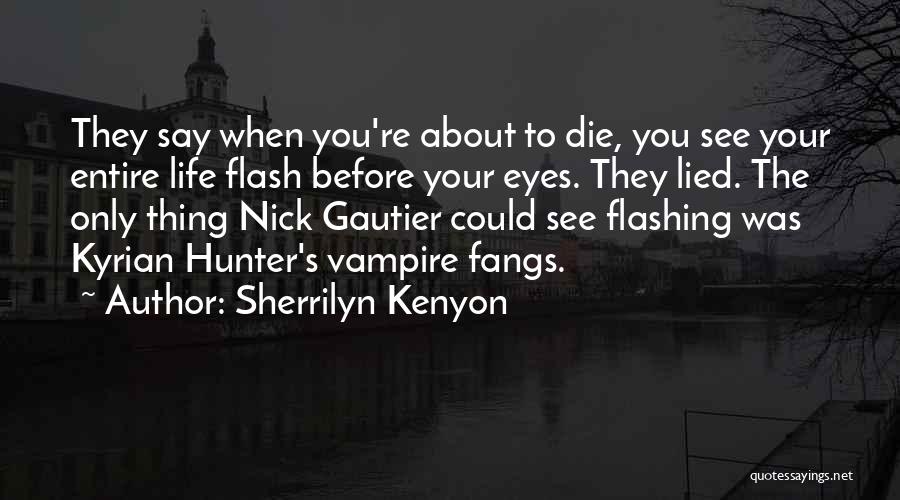 Sherrilyn Kenyon Quotes: They Say When You're About To Die, You See Your Entire Life Flash Before Your Eyes. They Lied. The Only