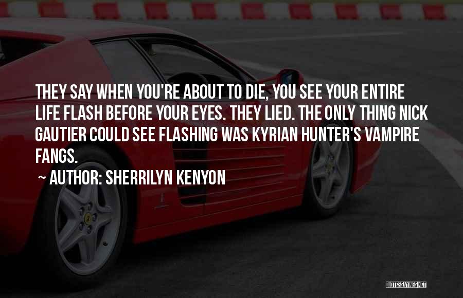 Sherrilyn Kenyon Quotes: They Say When You're About To Die, You See Your Entire Life Flash Before Your Eyes. They Lied. The Only