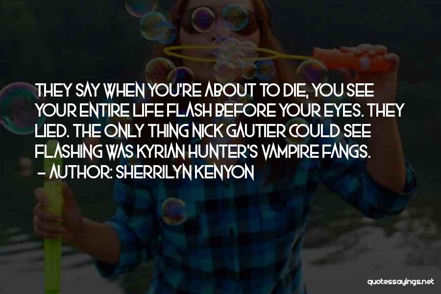 Sherrilyn Kenyon Quotes: They Say When You're About To Die, You See Your Entire Life Flash Before Your Eyes. They Lied. The Only