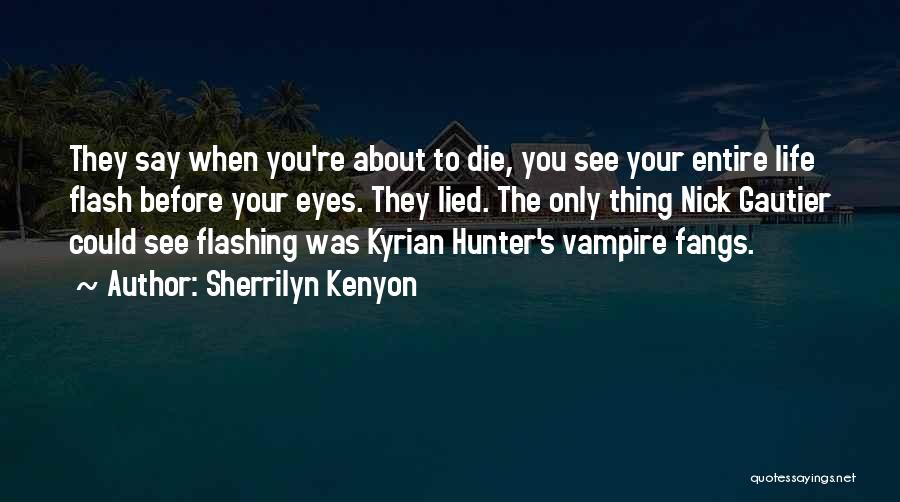 Sherrilyn Kenyon Quotes: They Say When You're About To Die, You See Your Entire Life Flash Before Your Eyes. They Lied. The Only