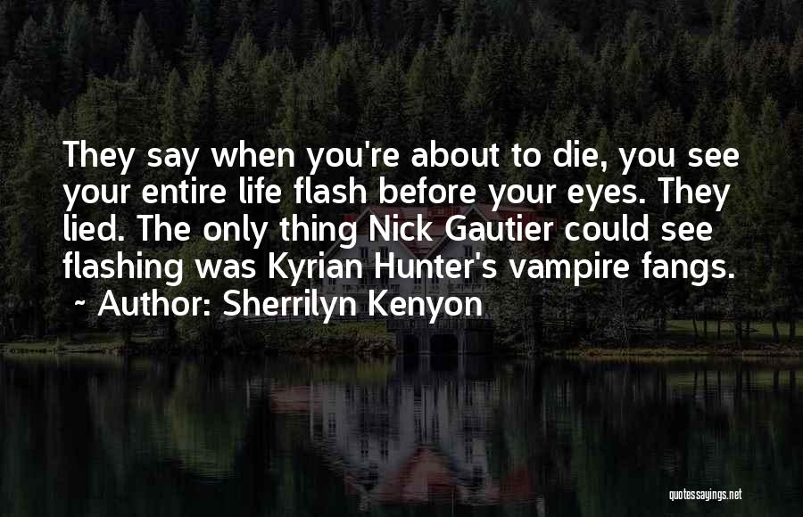 Sherrilyn Kenyon Quotes: They Say When You're About To Die, You See Your Entire Life Flash Before Your Eyes. They Lied. The Only