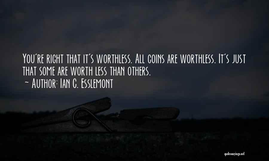 Ian C. Esslemont Quotes: You're Right That It's Worthless. All Coins Are Worthless. It's Just That Some Are Worth Less Than Others.