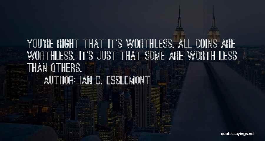 Ian C. Esslemont Quotes: You're Right That It's Worthless. All Coins Are Worthless. It's Just That Some Are Worth Less Than Others.