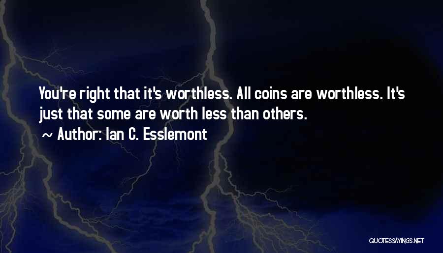 Ian C. Esslemont Quotes: You're Right That It's Worthless. All Coins Are Worthless. It's Just That Some Are Worth Less Than Others.