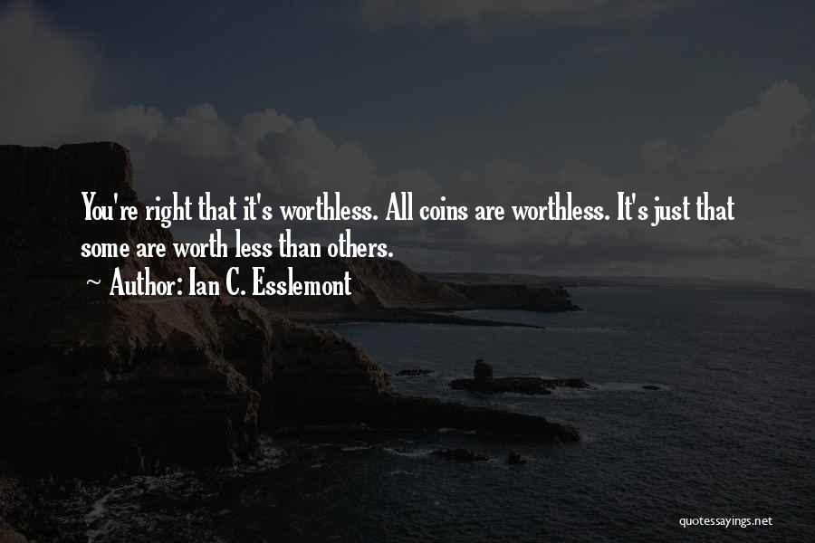 Ian C. Esslemont Quotes: You're Right That It's Worthless. All Coins Are Worthless. It's Just That Some Are Worth Less Than Others.