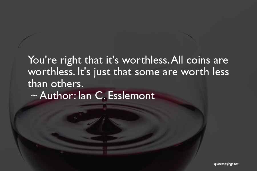 Ian C. Esslemont Quotes: You're Right That It's Worthless. All Coins Are Worthless. It's Just That Some Are Worth Less Than Others.