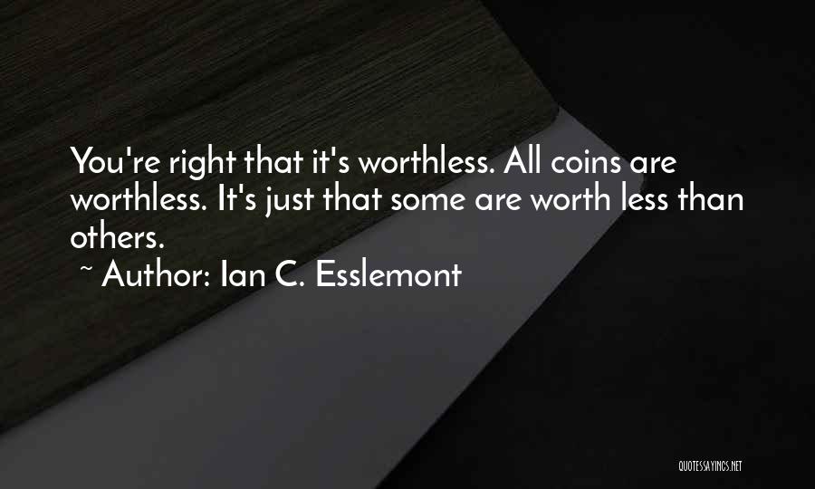 Ian C. Esslemont Quotes: You're Right That It's Worthless. All Coins Are Worthless. It's Just That Some Are Worth Less Than Others.