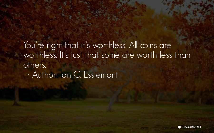 Ian C. Esslemont Quotes: You're Right That It's Worthless. All Coins Are Worthless. It's Just That Some Are Worth Less Than Others.