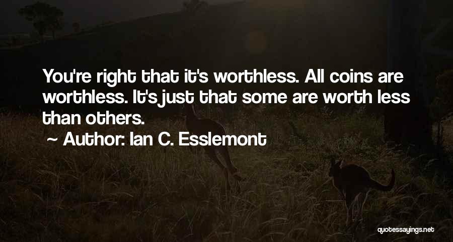 Ian C. Esslemont Quotes: You're Right That It's Worthless. All Coins Are Worthless. It's Just That Some Are Worth Less Than Others.