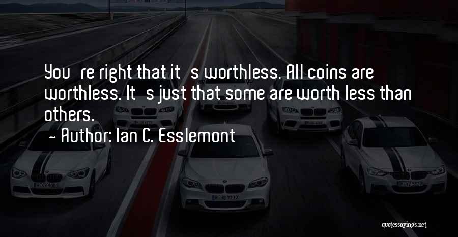 Ian C. Esslemont Quotes: You're Right That It's Worthless. All Coins Are Worthless. It's Just That Some Are Worth Less Than Others.