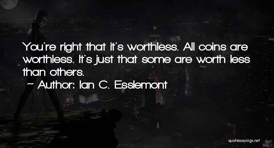 Ian C. Esslemont Quotes: You're Right That It's Worthless. All Coins Are Worthless. It's Just That Some Are Worth Less Than Others.