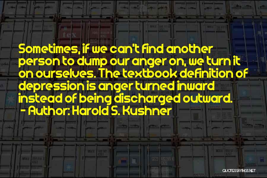 Harold S. Kushner Quotes: Sometimes, If We Can't Find Another Person To Dump Our Anger On, We Turn It On Ourselves. The Textbook Definition