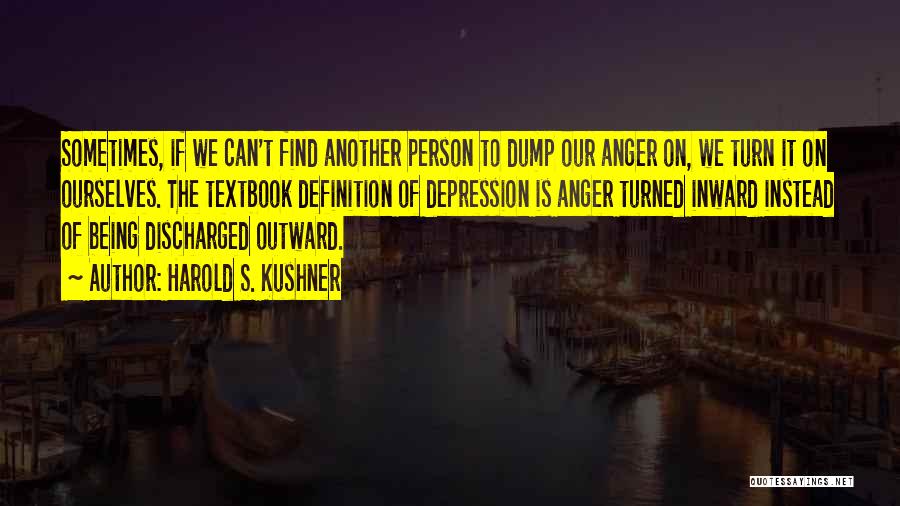 Harold S. Kushner Quotes: Sometimes, If We Can't Find Another Person To Dump Our Anger On, We Turn It On Ourselves. The Textbook Definition