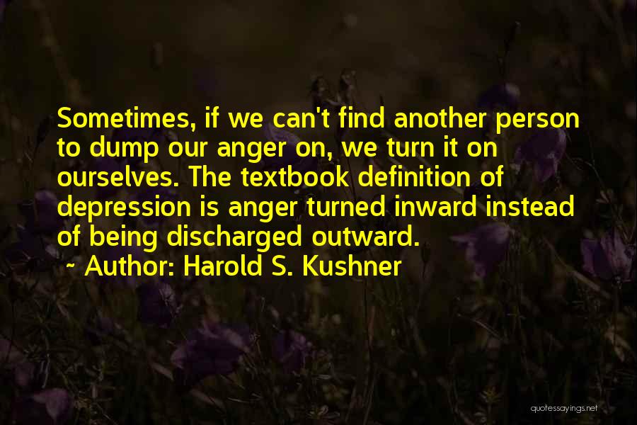 Harold S. Kushner Quotes: Sometimes, If We Can't Find Another Person To Dump Our Anger On, We Turn It On Ourselves. The Textbook Definition