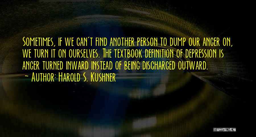 Harold S. Kushner Quotes: Sometimes, If We Can't Find Another Person To Dump Our Anger On, We Turn It On Ourselves. The Textbook Definition