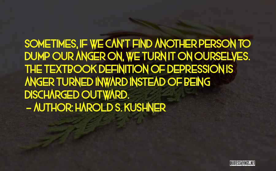 Harold S. Kushner Quotes: Sometimes, If We Can't Find Another Person To Dump Our Anger On, We Turn It On Ourselves. The Textbook Definition