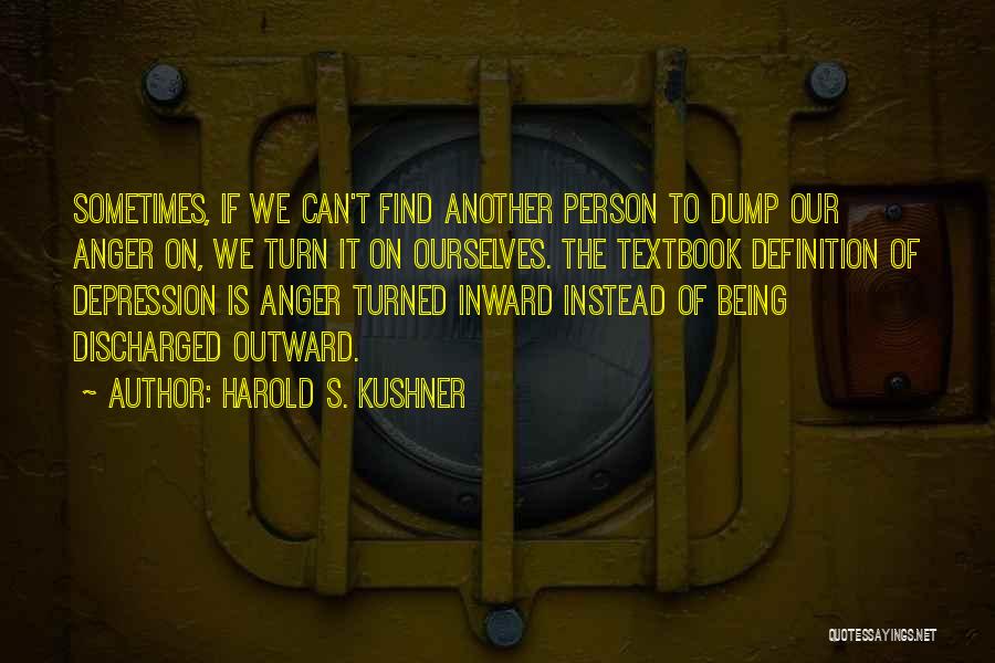 Harold S. Kushner Quotes: Sometimes, If We Can't Find Another Person To Dump Our Anger On, We Turn It On Ourselves. The Textbook Definition