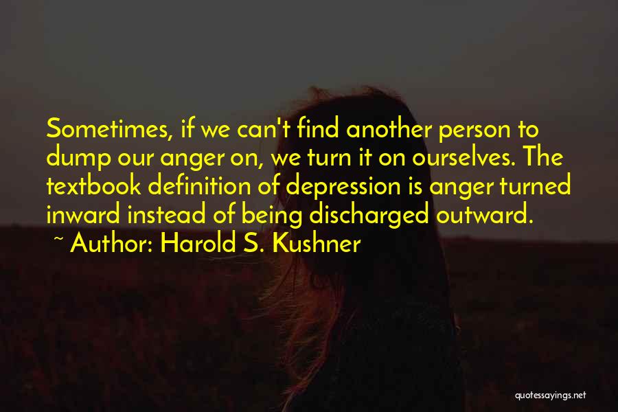Harold S. Kushner Quotes: Sometimes, If We Can't Find Another Person To Dump Our Anger On, We Turn It On Ourselves. The Textbook Definition