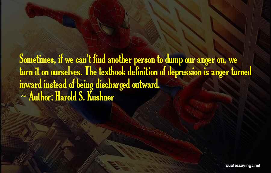 Harold S. Kushner Quotes: Sometimes, If We Can't Find Another Person To Dump Our Anger On, We Turn It On Ourselves. The Textbook Definition