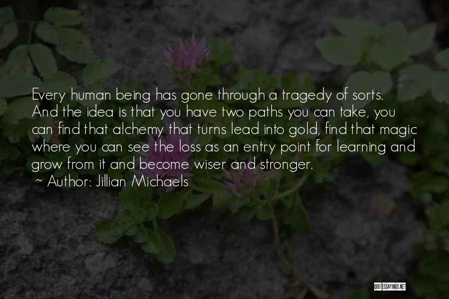 Jillian Michaels Quotes: Every Human Being Has Gone Through A Tragedy Of Sorts. And The Idea Is That You Have Two Paths You
