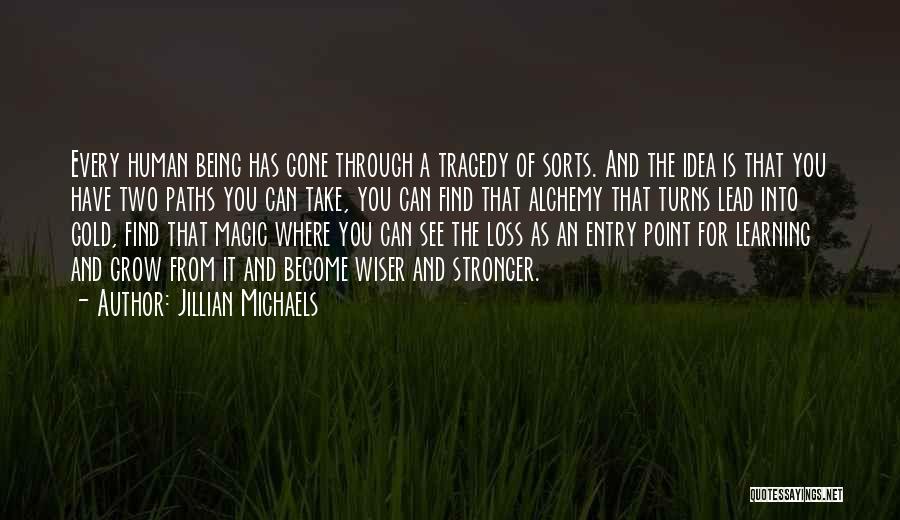 Jillian Michaels Quotes: Every Human Being Has Gone Through A Tragedy Of Sorts. And The Idea Is That You Have Two Paths You