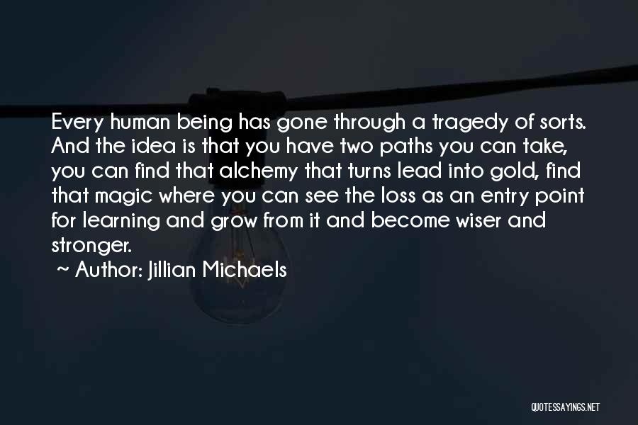 Jillian Michaels Quotes: Every Human Being Has Gone Through A Tragedy Of Sorts. And The Idea Is That You Have Two Paths You