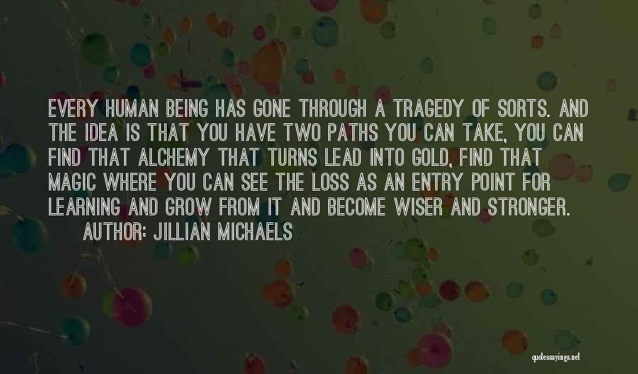 Jillian Michaels Quotes: Every Human Being Has Gone Through A Tragedy Of Sorts. And The Idea Is That You Have Two Paths You