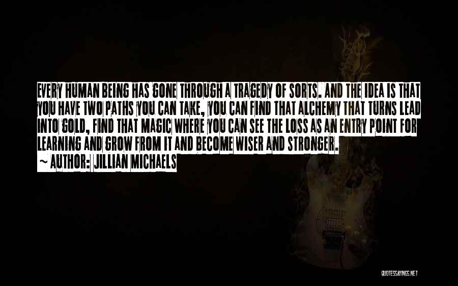 Jillian Michaels Quotes: Every Human Being Has Gone Through A Tragedy Of Sorts. And The Idea Is That You Have Two Paths You