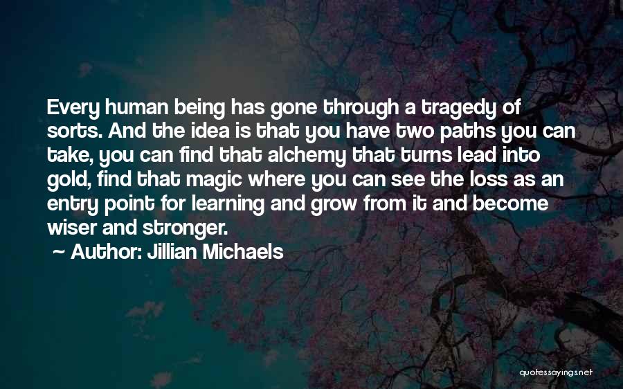 Jillian Michaels Quotes: Every Human Being Has Gone Through A Tragedy Of Sorts. And The Idea Is That You Have Two Paths You