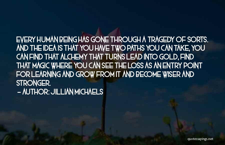 Jillian Michaels Quotes: Every Human Being Has Gone Through A Tragedy Of Sorts. And The Idea Is That You Have Two Paths You