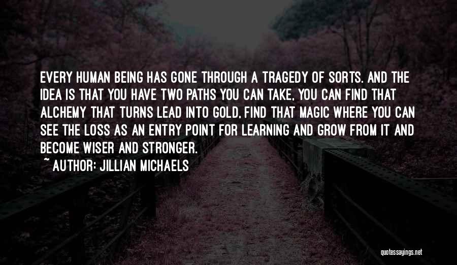 Jillian Michaels Quotes: Every Human Being Has Gone Through A Tragedy Of Sorts. And The Idea Is That You Have Two Paths You