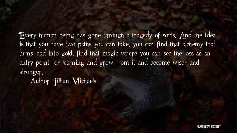 Jillian Michaels Quotes: Every Human Being Has Gone Through A Tragedy Of Sorts. And The Idea Is That You Have Two Paths You