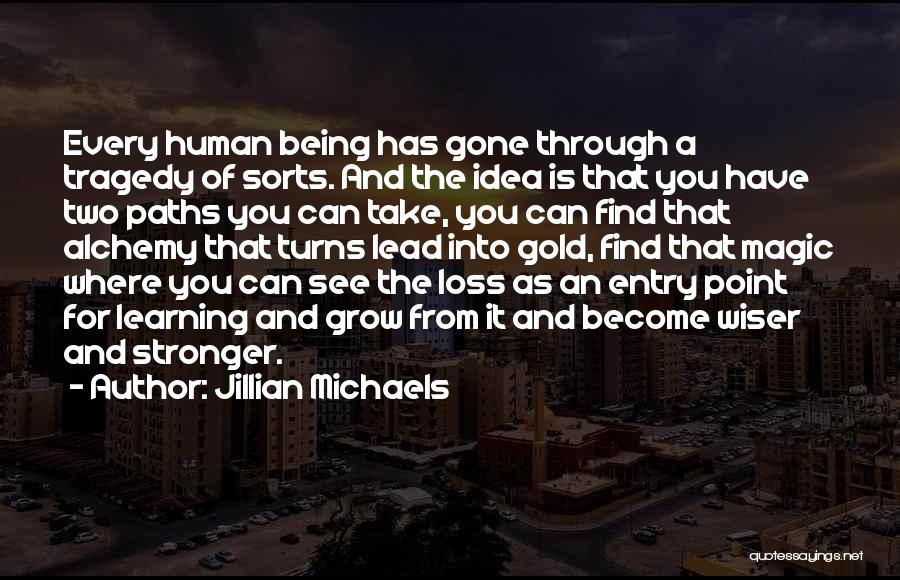 Jillian Michaels Quotes: Every Human Being Has Gone Through A Tragedy Of Sorts. And The Idea Is That You Have Two Paths You