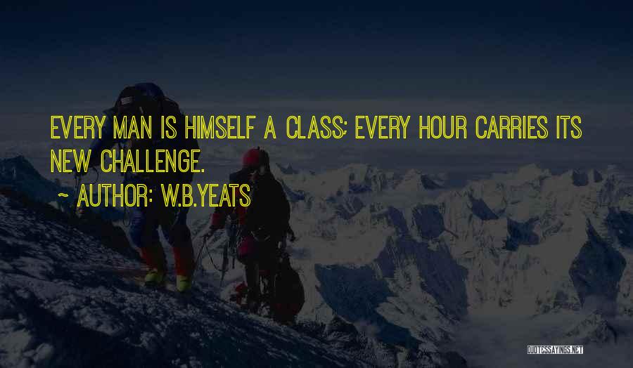 W.B.Yeats Quotes: Every Man Is Himself A Class; Every Hour Carries Its New Challenge.