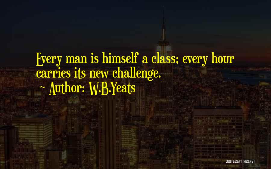 W.B.Yeats Quotes: Every Man Is Himself A Class; Every Hour Carries Its New Challenge.