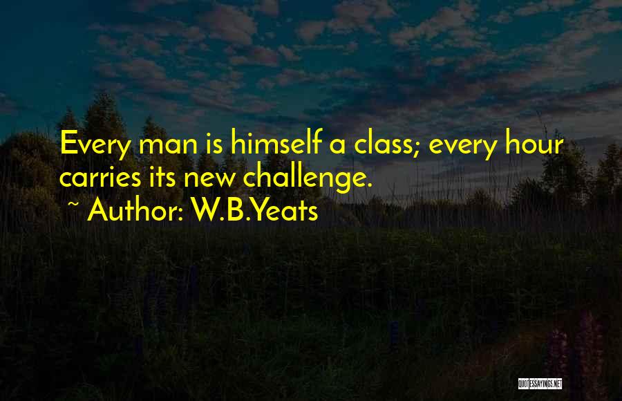 W.B.Yeats Quotes: Every Man Is Himself A Class; Every Hour Carries Its New Challenge.