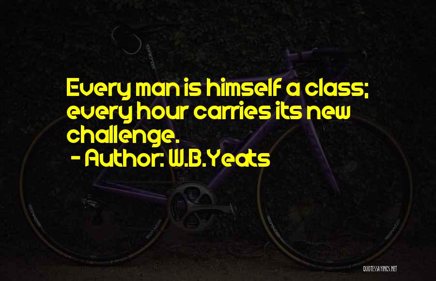 W.B.Yeats Quotes: Every Man Is Himself A Class; Every Hour Carries Its New Challenge.