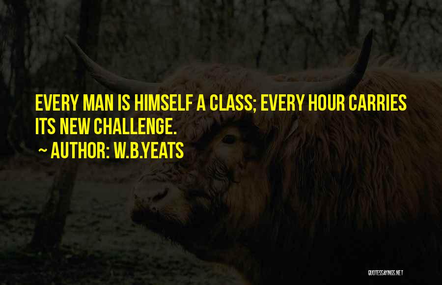 W.B.Yeats Quotes: Every Man Is Himself A Class; Every Hour Carries Its New Challenge.