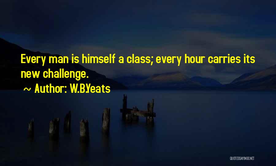 W.B.Yeats Quotes: Every Man Is Himself A Class; Every Hour Carries Its New Challenge.