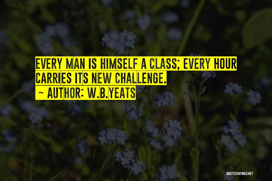 W.B.Yeats Quotes: Every Man Is Himself A Class; Every Hour Carries Its New Challenge.
