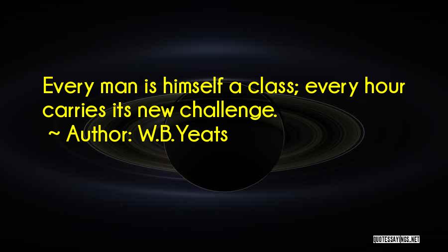 W.B.Yeats Quotes: Every Man Is Himself A Class; Every Hour Carries Its New Challenge.