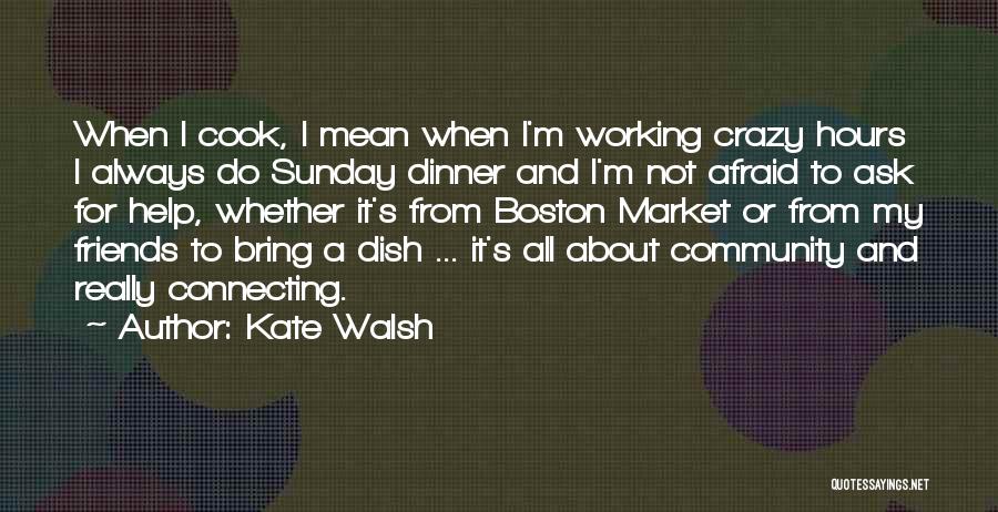 Kate Walsh Quotes: When I Cook, I Mean When I'm Working Crazy Hours I Always Do Sunday Dinner And I'm Not Afraid To