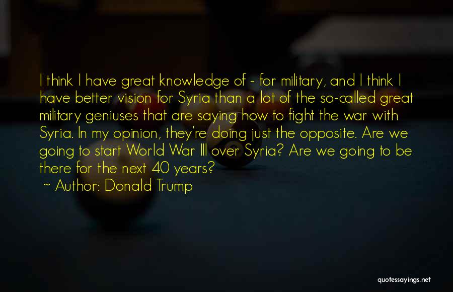 Donald Trump Quotes: I Think I Have Great Knowledge Of - For Military, And I Think I Have Better Vision For Syria Than