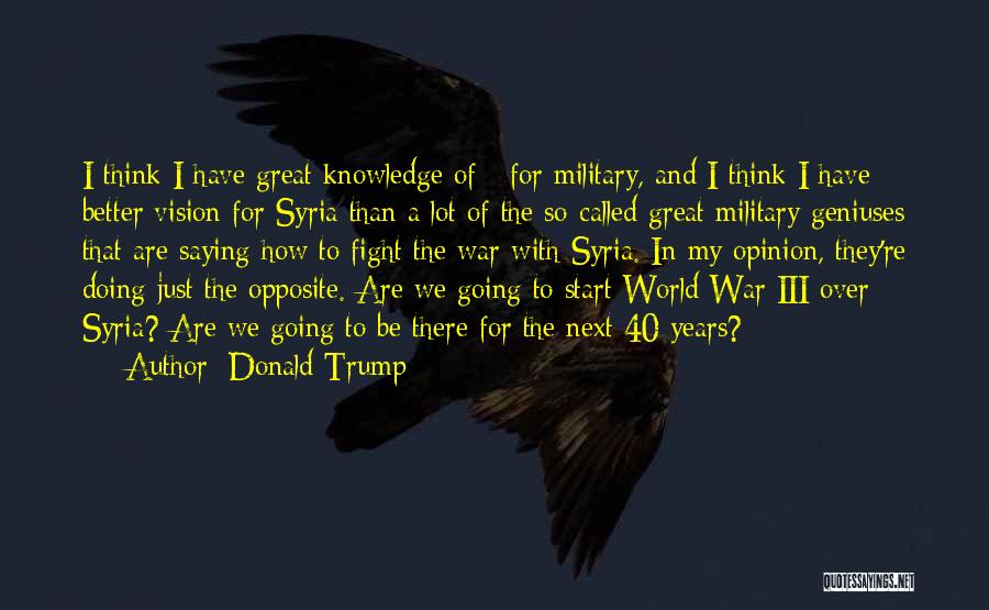 Donald Trump Quotes: I Think I Have Great Knowledge Of - For Military, And I Think I Have Better Vision For Syria Than