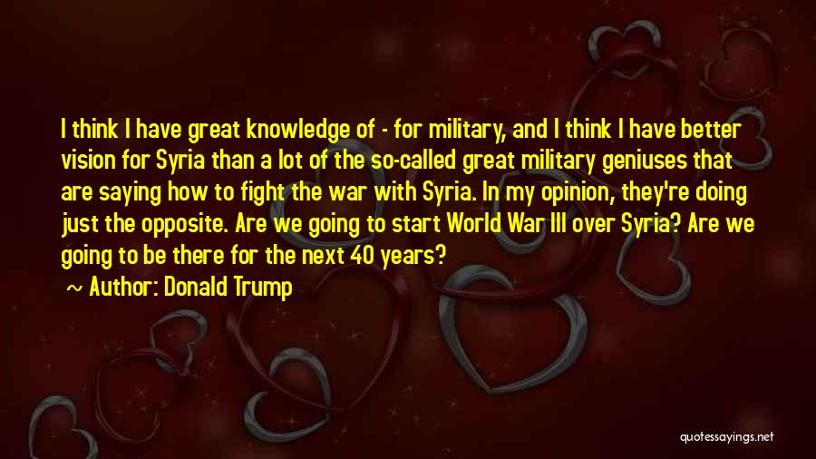 Donald Trump Quotes: I Think I Have Great Knowledge Of - For Military, And I Think I Have Better Vision For Syria Than