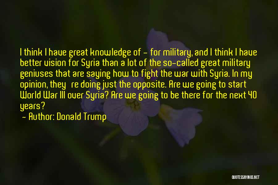 Donald Trump Quotes: I Think I Have Great Knowledge Of - For Military, And I Think I Have Better Vision For Syria Than