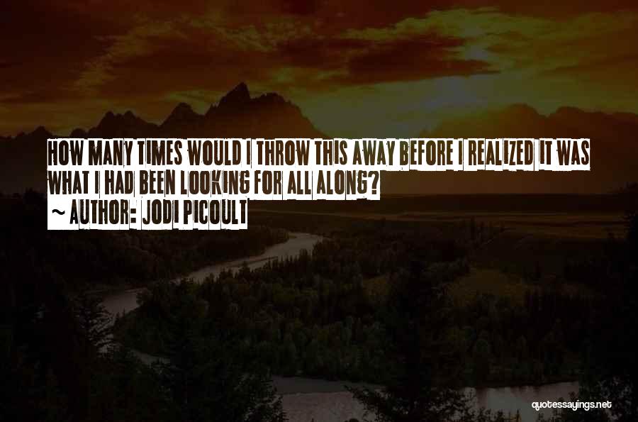 Jodi Picoult Quotes: How Many Times Would I Throw This Away Before I Realized It Was What I Had Been Looking For All